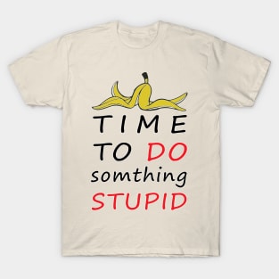 TIME TO DO SOMTHING STUPID T-Shirt